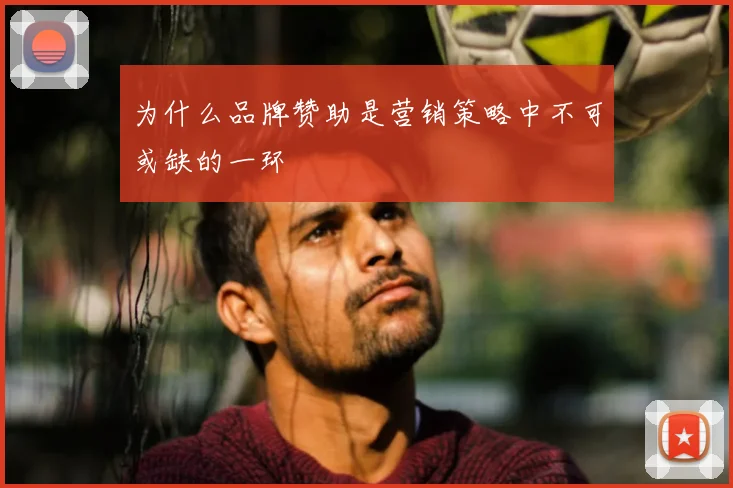 为什么品牌赞助是营销策略中不可或缺的一环