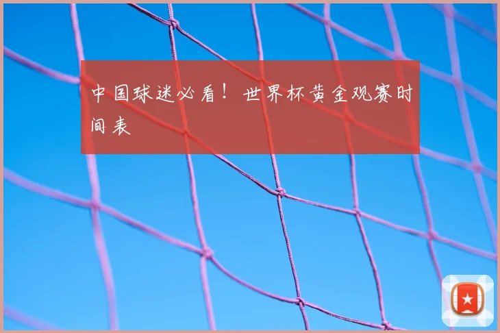 中国球迷必看!世界杯黄金观赛时间表
