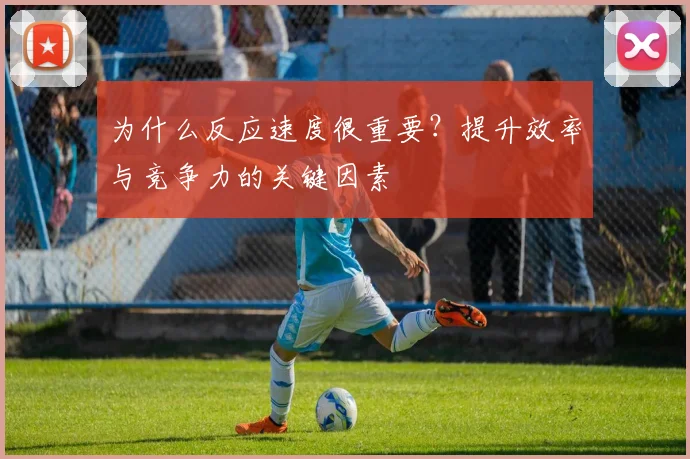 为什么反应速度很重要？提升效率与竞争力的关键因素