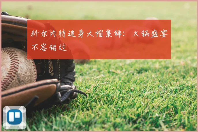 科尔内特追身大帽集锦：火锅盛宴不容错过