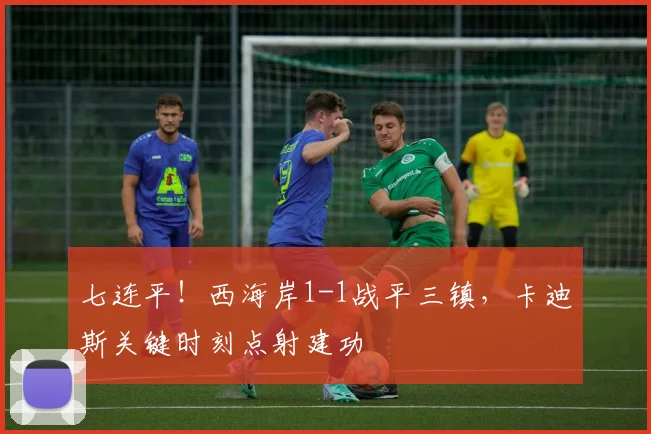 七连平！西海岸1-1战平三镇，卡迪斯关键时刻点射建功
