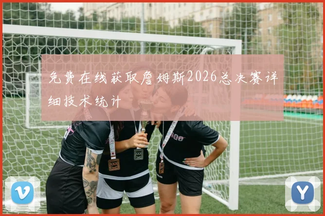 免费在线获取詹姆斯2026总决赛详细技术统计