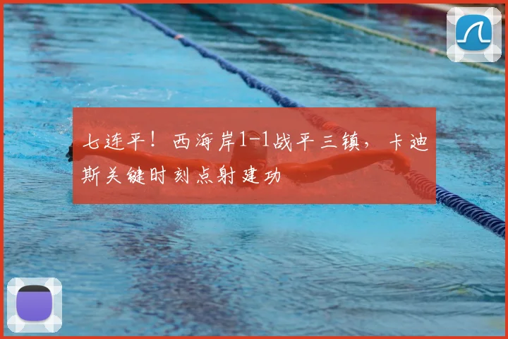 七连平！西海岸1-1战平三镇，卡迪斯关键时刻点射建功