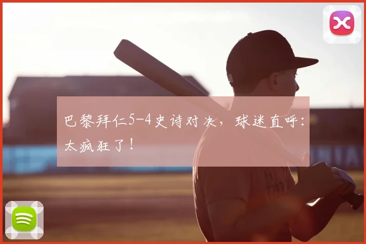 巴黎拜仁5-4史诗对决，球迷直呼：太疯狂了！