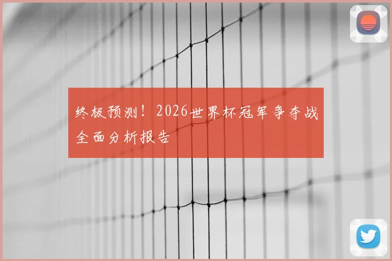 终极预测！2026世界杯冠军争夺战全面分析报告