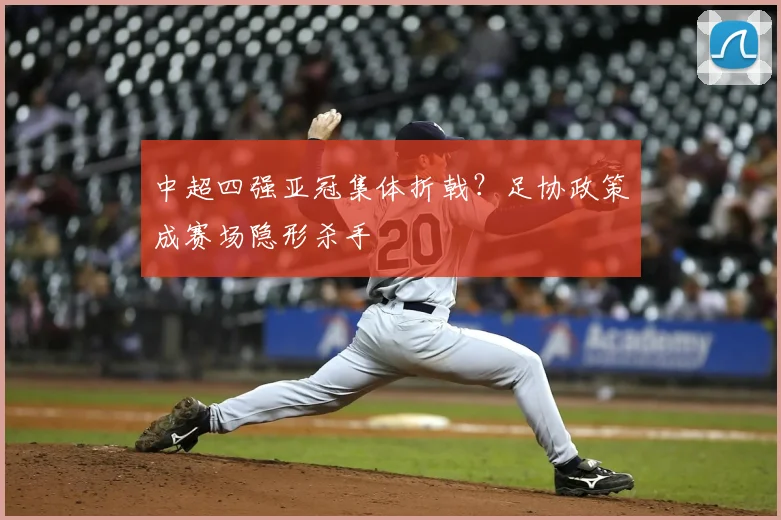 中超四强亚冠集体折戟？足协政策成赛场隐形杀手