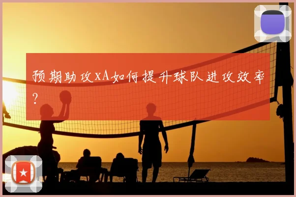 预期助攻xA如何提升球队进攻效率？